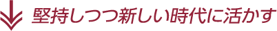 堅持しつつ新しい時代に活かす